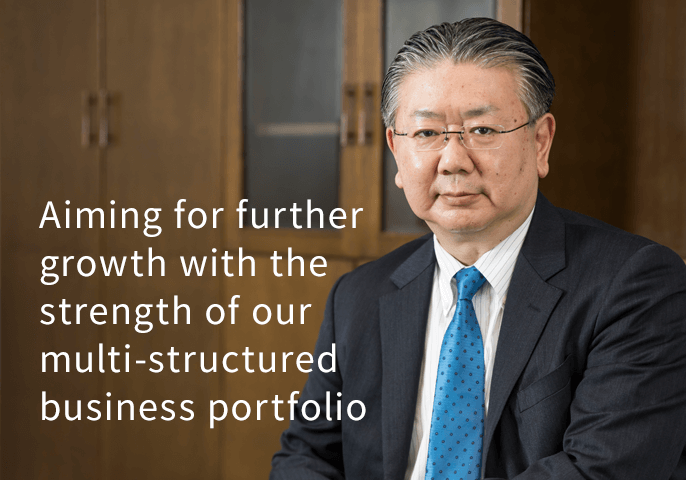 Aiming for further growth with the strength of our multi-structured business portfolio
